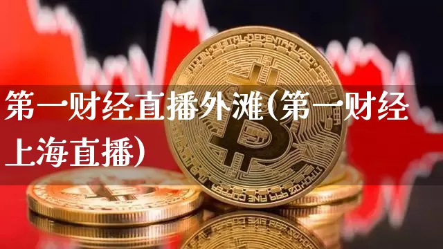 第一财经直播外滩(第一财经上海直播)_https://www.erdeww.com_期货走势_第1张