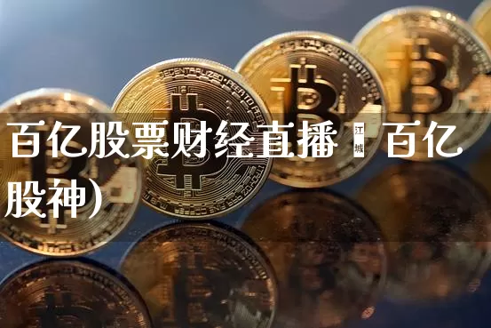 百亿股票财经直播闿百亿股神)_https://www.erdeww.com_期货资讯_第1张