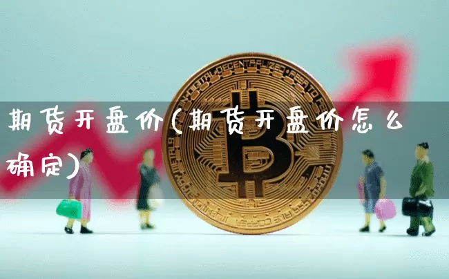 期货开盘价(期货开盘价怎么确定)_https://www.erdeww.com_期货走势_第1张