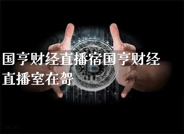 国亨财经直播宿国亨财经直播室在哿_https://www.erdeww.com_期货行情_第1张