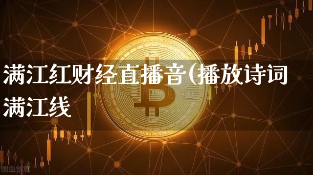 满江红财经直播音(播放诗词满江线_https://www.erdeww.com_期货_第1张