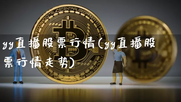 yy直播股票行情(yy直播股票行情走势)_https://www.erdeww.com_期货走势_第1张