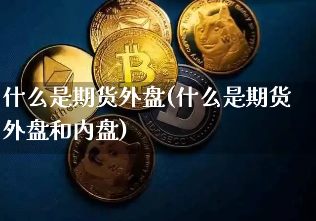 什么是期货外盘(什么是期货外盘和内盘)_https://www.erdeww.com_期货走势_第1张