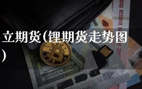 立期货(锂期货走势图)_https://www.erdeww.com_期货资讯_第1张