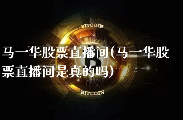 马一华股票直播间(马一华股票直播间是真的吗)_https://www.erdeww.com_期货资讯_第1张