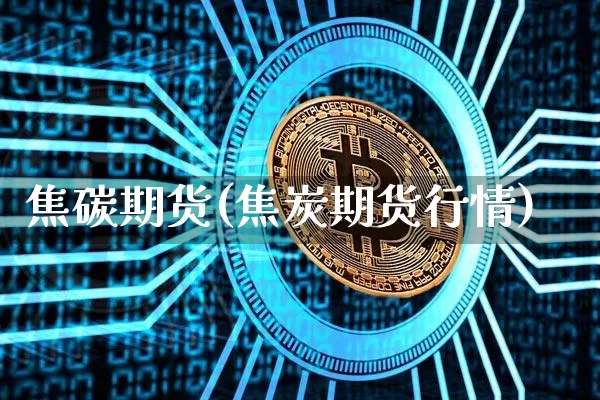 焦碳期货(焦炭期货行情)_https://www.erdeww.com_期货知识_第1张