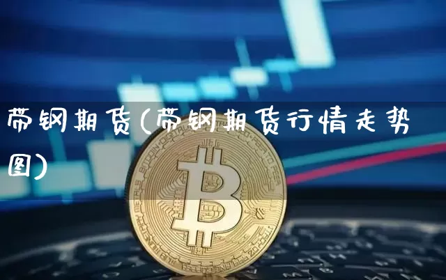 带钢期货(带钢期货行情走势图)_https://www.erdeww.com_期货走势_第1张