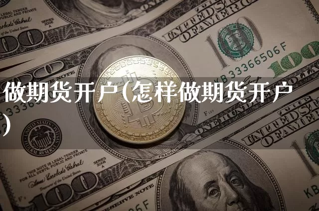 做期货开户(怎样做期货开户)_https://www.erdeww.com_期货行情_第1张