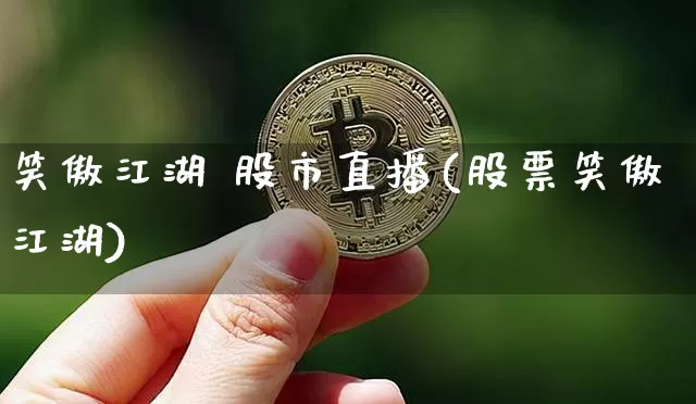 笑傲江湖 股市直播(股票笑傲江湖)_https://www.erdeww.com_期货走势_第1张