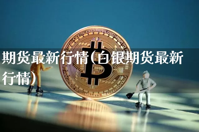 期货最新行情(白银期货最新行情)_https://www.erdeww.com_期货_第1张