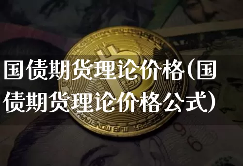 国债期货理论价格(国债期货理论价格公式)_https://www.erdeww.com_期货行情_第1张