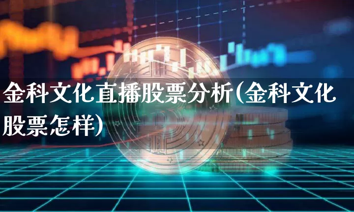 金科文化直播股票分析(金科文化股票怎样)_https://www.erdeww.com_期货行情_第1张