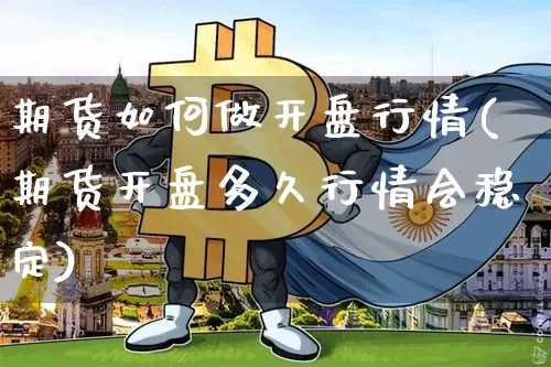期货如何做开盘行情(期货开盘多久行情会稳定)_https://www.erdeww.com_期货知识_第1张