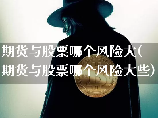 期货与股票哪个风险大(期货与股票哪个风险大些)_https://www.erdeww.com_期货知识_第1张