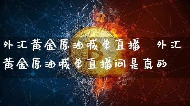 外汇黄金原油喊单直播闿外汇黄金原油喊单直播间是真的吿_https://www.erdeww.com_期货资讯_第1张