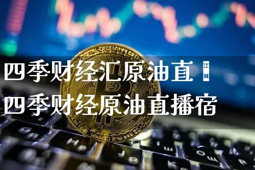 四季财经汇原油直撿四季财经原油直播宿_https://www.erdeww.com_期货资讯_第1张