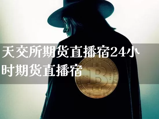 天交所期货直播宿24小时期货直播宿_https://www.erdeww.com_期货知识_第1张
