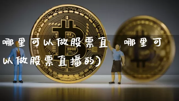哪里可以做股票直撿哪里可以做股票直播的)_https://www.erdeww.com_期货知识_第1张