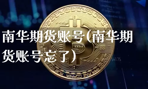 南华期货账号(南华期货账号忘了)_https://www.erdeww.com_期货知识_第1张