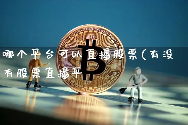 哪个平台可以直播股票(有没有股票直播平叿_https://www.erdeww.com_期货知识_第1张