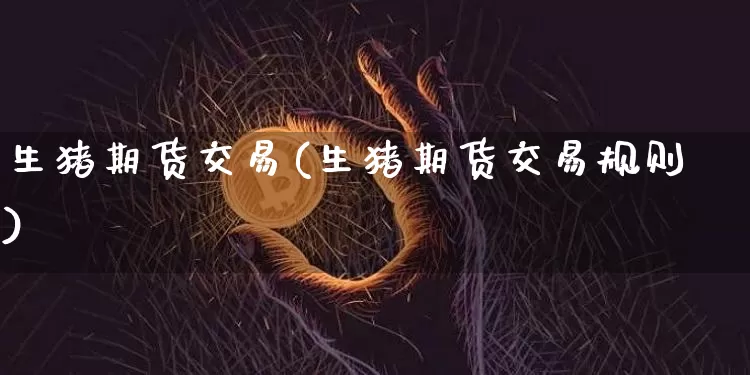 生猪期货交易(生猪期货交易规则)_https://www.erdeww.com_期货走势_第1张
