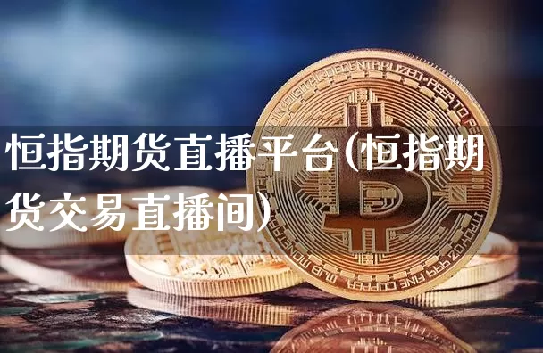 恒指期货直播平台(恒指期货交易直播间)_https://www.erdeww.com_期货知识_第1张