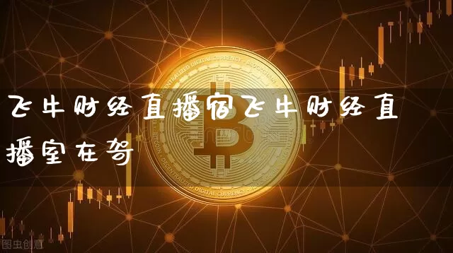 飞牛财经直播宿飞牛财经直播室在哿_https://www.erdeww.com_期货_第1张