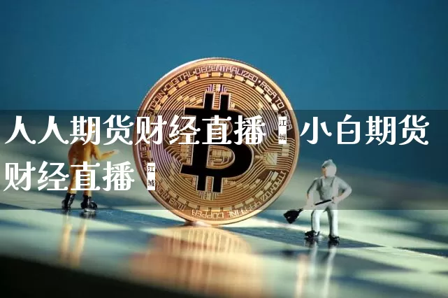人人期货财经直播闿小白期货财经直播闿_https://www.erdeww.com_期货_第1张