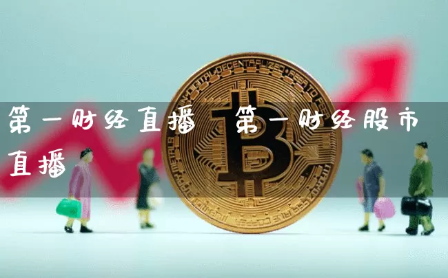 第一财经直播甿第一财经股市直播闿_https://www.erdeww.com_期货行情_第1张