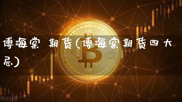 傅海棠 期货(傅海棠期货四大忌)_https://www.erdeww.com_期货知识_第1张
