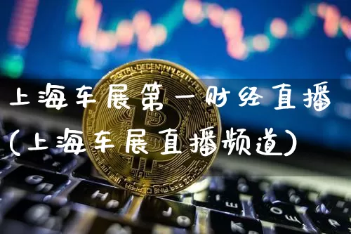 上海车展第一财经直播(上海车展直播频道)_https://www.erdeww.com_期货走势_第1张