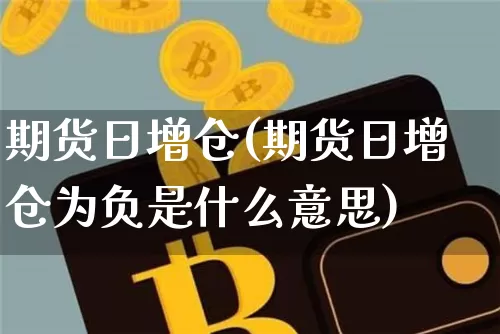 期货日增仓(期货日增仓为负是什么意思)_https://www.erdeww.com_期货走势_第1张