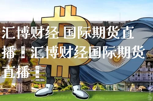 汇博财经 国际期货直播闿汇博财经国际期货直播闿_https://www.erdeww.com_期货行情_第1张