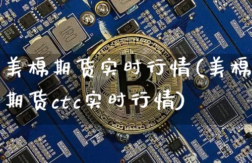 美棉期货实时行情(美棉期货ctc实时行情)_https://www.erdeww.com_期货走势_第1张