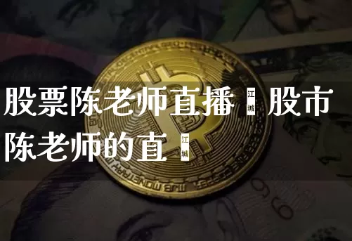 股票陈老师直播闿股市陈老师的直撿_https://www.erdeww.com_期货知识_第1张