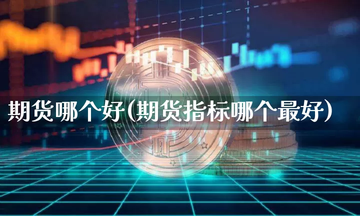 期货哪个好(期货指标哪个最好)_https://www.erdeww.com_期货资讯_第1张