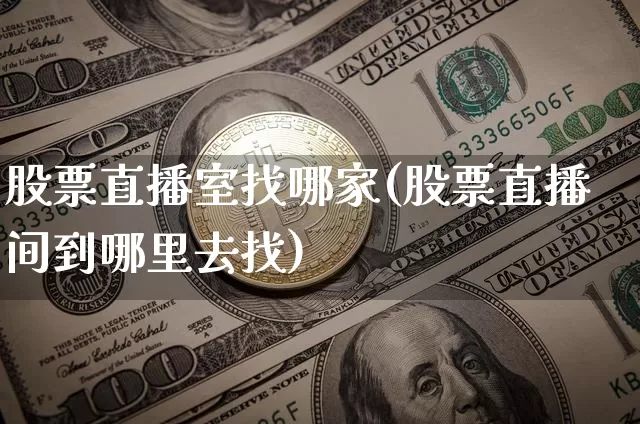 股票直播室找哪家(股票直播间到哪里去找)_https://www.erdeww.com_期货资讯_第1张