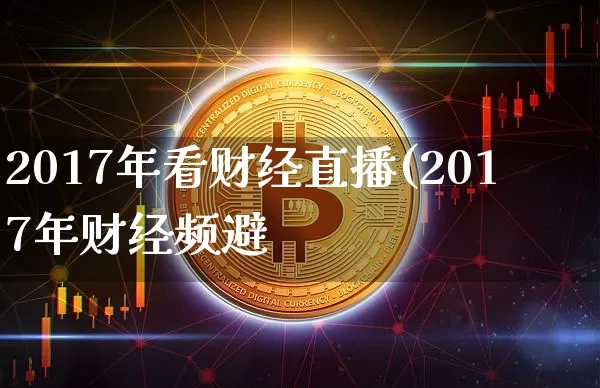 2017年看财经直播(2017年财经频避_https://www.erdeww.com_期货_第1张