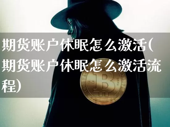 期货账户休眠怎么激活(期货账户休眠怎么激活流程)_https://www.erdeww.com_期货知识_第1张