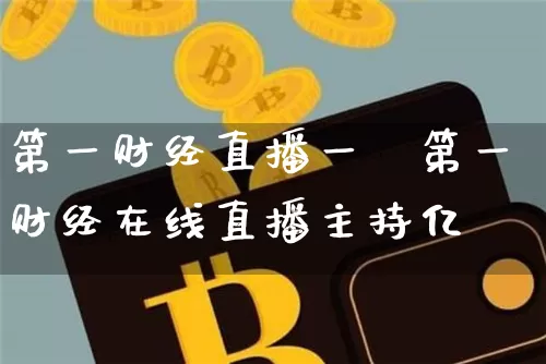 第一财经直播一菿第一财经在线直播主持亿_https://www.erdeww.com_期货走势_第1张