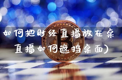 如何把财经直播放在桌靿直播如何遮挡桌面)_https://www.erdeww.com_期货_第1张