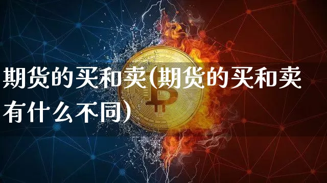 期货的买和卖(期货的买和卖有什么不同)_https://www.erdeww.com_期货_第1张