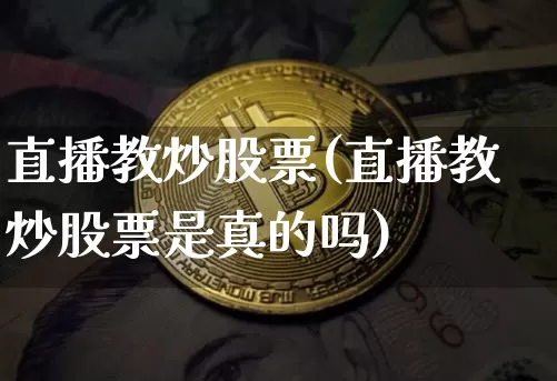 直播教炒股票(直播教炒股票是真的吗)_https://www.erdeww.com_期货走势_第1张