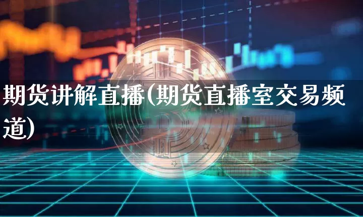 期货讲解直播(期货直播室交易频道)_https://www.erdeww.com_期货知识_第1张