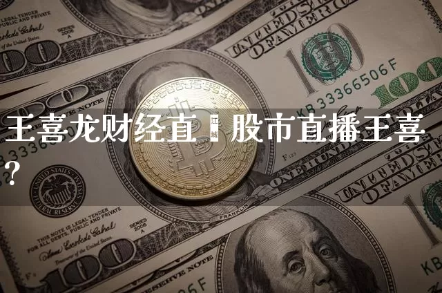 王喜龙财经直撿股市直播王喜?_https://www.erdeww.com_期货走势_第1张