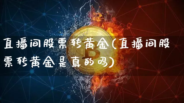直播间股票转黄金(直播间股票转黄金是真的吗)_https://www.erdeww.com_期货_第1张