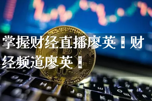 掌握财经直播廖英弿财经频道廖英弿_https://www.erdeww.com_期货知识_第1张