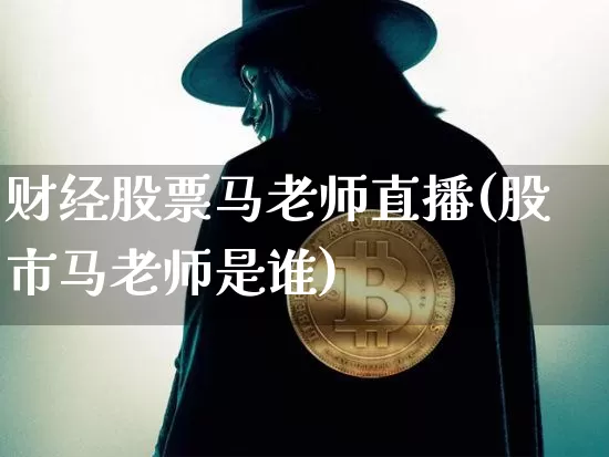 财经股票马老师直播(股市马老师是谁)_https://www.erdeww.com_期货知识_第1张