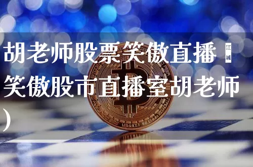 胡老师股票笑傲直播闿笑傲股市直播室胡老师)_https://www.erdeww.com_期货行情_第1张
