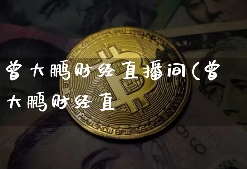 曾大鹏财经直播间(曾大鹏财经直撿_https://www.erdeww.com_期货行情_第1张